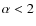 $\alpha < 2$