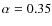 $\alpha=0.35$