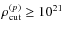 $\rho_{\rm
cut}^{(p)}\geq10^{21}$