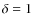$\delta =1$