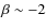 $\beta \sim -2$