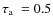 $\mbox{$\tau_{\rm a}$ }=0.5$