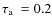 $\mbox{$\tau_{\rm a}$ }= 0.2$