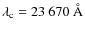 $\lambda_{\rm c}=23~670~\AA$