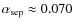 $\alpha_{\rm sep}\approx 0.070$