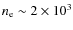 $n_{\rm e} \sim 2\times 10^3$