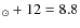 $_{\odot }+12=8.8$