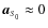$\vec{a}_{\scriptscriptstyle S_0} \approx 0$