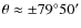 $\theta \approx \pm 79^\circ 50'$