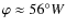 $\varphi\approx 56^\circ W$