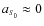 $a_{\scriptscriptstyle S_0}\approx 0$