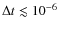 $\Delta t \lesssim 10^{-6}$