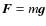 $\vec{F} = m\vec{g}$