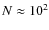$N \approx 10^2$