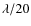 $\lambda / 20$