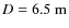 $D=6.5~\meter$