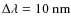 $\Delta\lambda = 10~\nano\meter$