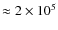 $\approx 2\times 10^5$
