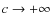 $c\rightarrow+\infty$