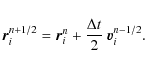 \begin{displaymath}
\vec{r}_i^{n+1/2} = \vec{r}_i^{n} + \frac{\Delta t}{2} ~ \vec{v}_i^{n-1/2} .
\end{displaymath}