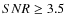 $SNR \ge 3.5$