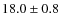 $18.0 \pm 0.8$