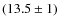 $(13.5 \pm 1)$