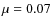 $\mu = 0.07$