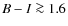 $B-I\ga 1.6$