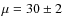 $\mu = 30 \pm 2$