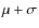 $\mu + \sigma $