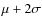 $\mu + 2\sigma $