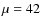 $\mu = 42$