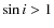 $\sin{i} > 1$