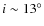 $i\sim 13^\circ$