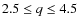 $2.5 \leq q \leq 4.5$