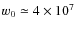 $w_{0}\simeq 4\times 10^{7}$