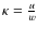 $\kappa=\frac{u}{w}$