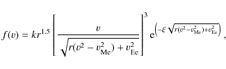 \begin{displaymath}
f(v)=kr^{1.5}\left[\frac{v}{\sqrt{r(v^{2}-v_{\rm Me}^{2})+v_...
...ft(-\xi\sqrt{r(v^{2}-v_{\rm Me}^{2})+v_{\rm Ee}^{2}}\right)}~,
\end{displaymath}