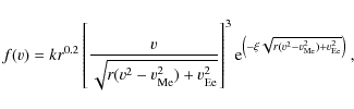 \begin{displaymath}
f(v)=kr^{0.2}\left[\frac{v}{\sqrt{r(v^{2}-v_{\rm Me}^{2})+v_...
...ft(-\xi\sqrt{r(v^{2}-v_{\rm Me}^{2})+v_{\rm Ee}^{2}}\right)}~,
\end{displaymath}