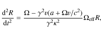 \begin{displaymath}
\frac{{\rm d}^2R}{{\rm d}t^2}=\frac{\Omega-\gamma^2v(a + \Omega v
/c^2 )}{\gamma^2\kappa^2}\Omega_{\rm eff}R,
\end{displaymath}