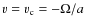 $v=v_{\rm c}=-\Omega/a$