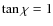 $\tan\chi=1$