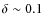 $\delta\sim 0.1$