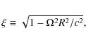 \begin{eqnarray*}
\xi\equiv \sqrt{1-\Omega^2R^2/c^2},
\end{eqnarray*}