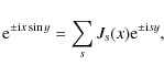 \begin{displaymath}
{\rm e}^{\pm {\rm i}x\sin y}=\sum_s J_s(x){\rm e}^{\pm {\rm i}sy},
\end{displaymath}
