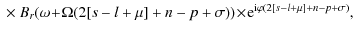 $\displaystyle \ \times\ B_{r} (\omega\!+\!\Omega
(2[s-l+\mu]+n-p+\sigma ) )\!\times\! {\rm e}^{{\rm i}\varphi (2[s-l+\mu]+n-p+\sigma)},$