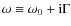 $\omega\equiv\omega_0+{\rm i}{\Gamma}$