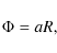 \begin{displaymath}
\Phi = aR,
\end{displaymath}