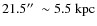 $21.5\hbox{$^{\prime\prime}$ }\sim 5.5~{\rm kpc}$